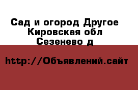 Сад и огород Другое. Кировская обл.,Сезенево д.